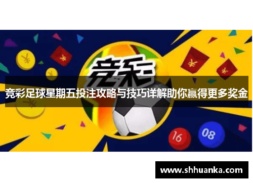 竞彩足球星期五投注攻略与技巧详解助你赢得更多奖金