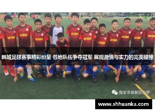 韩城足球赛事精彩纷呈 各地队伍争夺冠军 展现激情与实力的完美碰撞